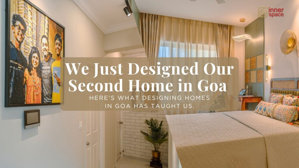We Just Got Our Second Home in Goa. Here’s What We Learnt About Second Home Interior Design in Goa.
